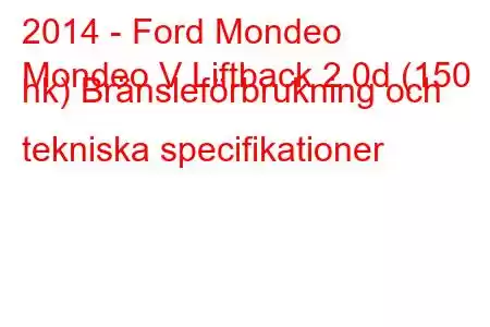 2014 - Ford Mondeo
Mondeo V Liftback 2.0d (150 hk) Bränsleförbrukning och tekniska specifikationer