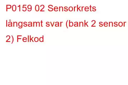 P0159 02 Sensorkrets långsamt svar (bank 2 sensor 2) Felkod