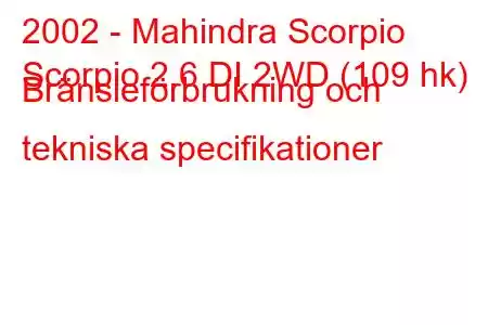 2002 - Mahindra Scorpio
Scorpio 2.6 DI 2WD (109 hk) Bränsleförbrukning och tekniska specifikationer