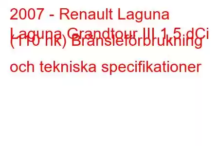 2007 - Renault Laguna
Laguna Grandtour III 1,5 dCi (110 hk) Bränsleförbrukning och tekniska specifikationer