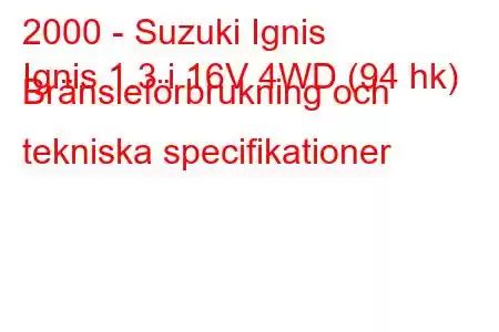 2000 - Suzuki Ignis
Ignis 1.3 i 16V 4WD (94 hk) Bränsleförbrukning och tekniska specifikationer