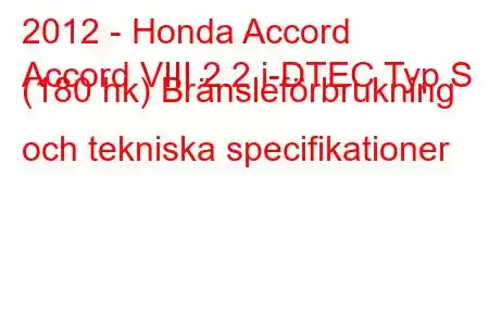 2012 - Honda Accord
Accord VIII 2.2 i-DTEC Typ S (180 hk) Bränsleförbrukning och tekniska specifikationer