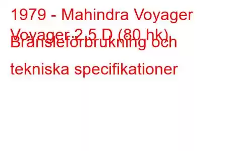 1979 - Mahindra Voyager
Voyager 2.5 D (80 hk) Bränsleförbrukning och tekniska specifikationer