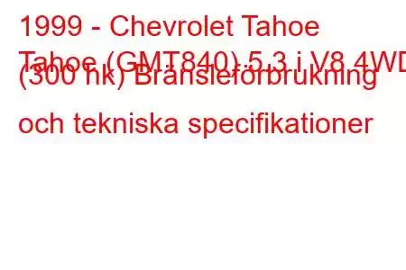 1999 - Chevrolet Tahoe
Tahoe (GMT840) 5.3 i V8 4WD (300 hk) Bränsleförbrukning och tekniska specifikationer