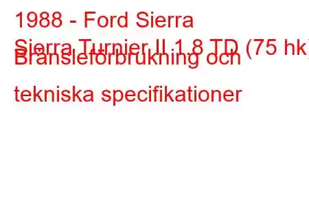 1988 - Ford Sierra
Sierra Turnier II 1.8 TD (75 hk) Bränsleförbrukning och tekniska specifikationer