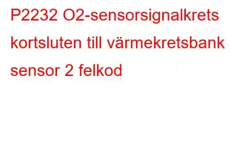 P2232 O2-sensorsignalkrets kortsluten till värmekretsbank 1 sensor 2 felkod