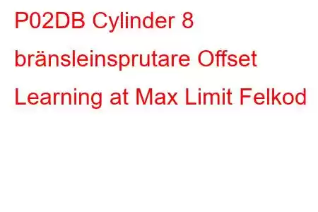 P02DB Cylinder 8 bränsleinsprutare Offset Learning at Max Limit Felkod