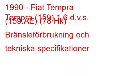 1990 - Fiat Tempra
Tempra (159) 1,6 d.v.s. (159.AE) (78 Hk) Bränsleförbrukning och tekniska specifikationer