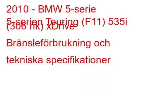 2010 - BMW 5-serie
5-serien Touring (F11) 535i (306 hk) xDrive Bränsleförbrukning och tekniska specifikationer