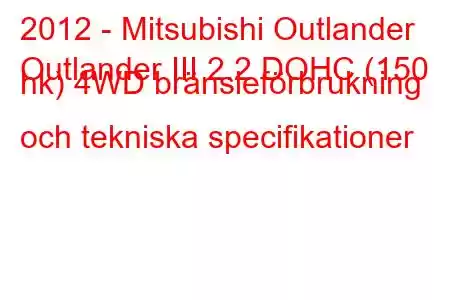 2012 - Mitsubishi Outlander
Outlander III 2.2 DOHC (150 hk) 4WD bränsleförbrukning och tekniska specifikationer