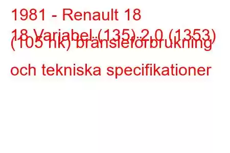 1981 - Renault 18
18 Variabel (135) 2,0 (1353) (105 hk) bränsleförbrukning och tekniska specifikationer