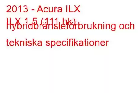 2013 - Acura ILX
ILX 1,5 (111 hk) hybridbränsleförbrukning och tekniska specifikationer