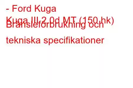 - Ford Kuga
Kuga III 2.0d MT (150 hk) Bränsleförbrukning och tekniska specifikationer