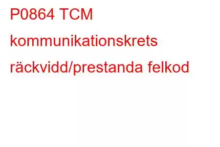 P0864 TCM kommunikationskrets räckvidd/prestanda felkod