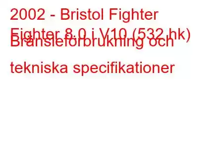 2002 - Bristol Fighter
Fighter 8.0 i V10 (532 hk) Bränsleförbrukning och tekniska specifikationer