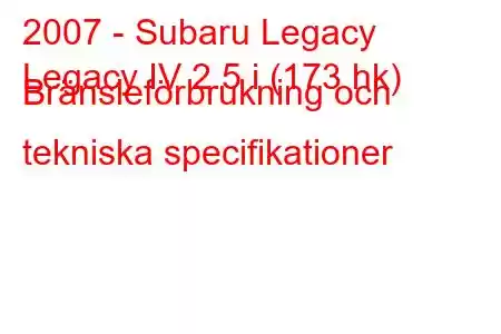 2007 - Subaru Legacy
Legacy IV 2.5 i (173 hk) Bränsleförbrukning och tekniska specifikationer