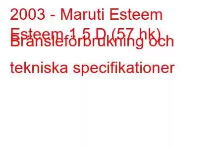 2003 - Maruti Esteem
Esteem 1,5 D (57 hk) Bränsleförbrukning och tekniska specifikationer