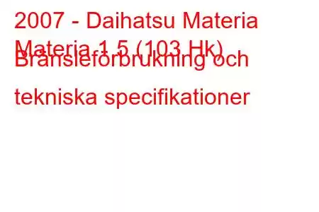 2007 - Daihatsu Materia
Materia 1.5 (103 Hk) Bränsleförbrukning och tekniska specifikationer