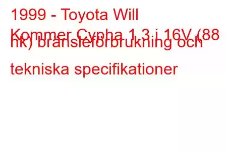 1999 - Toyota Will
Kommer Cypha 1.3 i 16V (88 hk) bränsleförbrukning och tekniska specifikationer