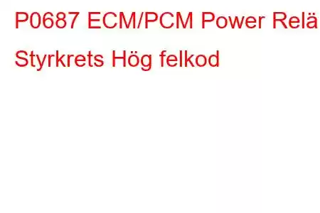 P0687 ECM/PCM Power Relä Styrkrets Hög felkod