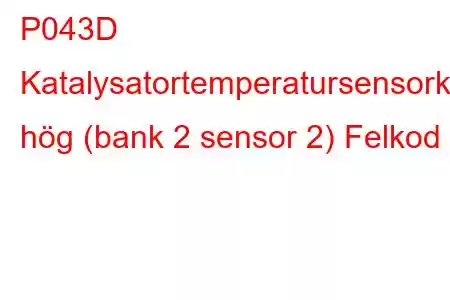 P043D Katalysatortemperatursensorkrets hög (bank 2 sensor 2) Felkod