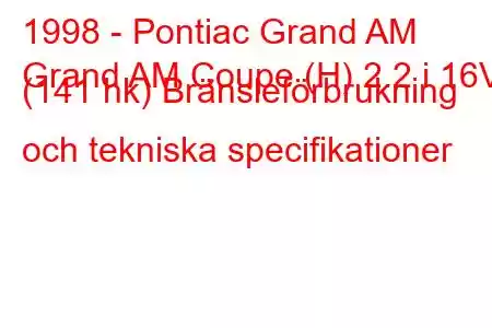 1998 - Pontiac Grand AM
Grand AM Coupe (H) 2.2 i 16V (141 hk) Bränsleförbrukning och tekniska specifikationer