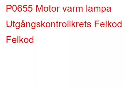 P0655 Motor varm lampa Utgångskontrollkrets Felkod Felkod