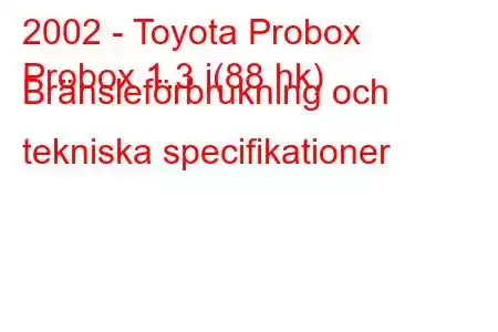 2002 - Toyota Probox
Probox 1.3 i(88 hk) Bränsleförbrukning och tekniska specifikationer