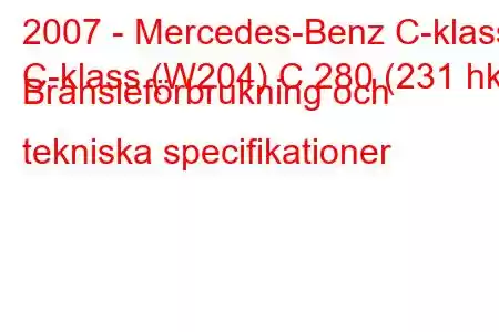 2007 - Mercedes-Benz C-klass
C-klass (W204) C 280 (231 hk) Bränsleförbrukning och tekniska specifikationer