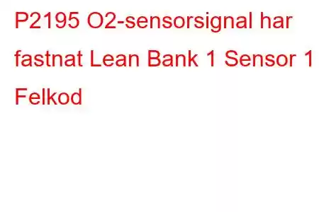 P2195 O2-sensorsignal har fastnat Lean Bank 1 Sensor 1 Felkod