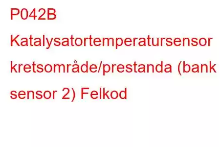 P042B Katalysatortemperatursensor kretsområde/prestanda (bank 1 sensor 2) Felkod