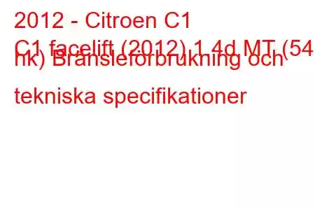 2012 - Citroen C1
C1 facelift (2012) 1.4d MT (54 hk) Bränsleförbrukning och tekniska specifikationer