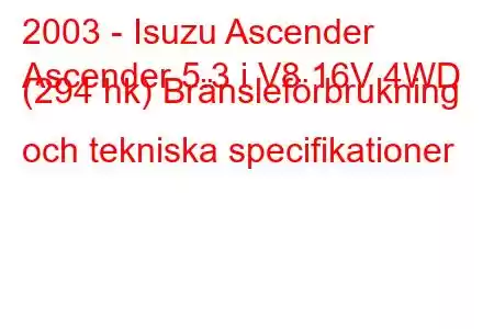 2003 - Isuzu Ascender
Ascender 5.3 i V8 16V 4WD (294 hk) Bränsleförbrukning och tekniska specifikationer