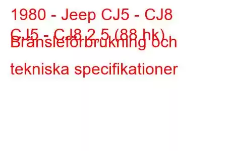 1980 - Jeep CJ5 - CJ8
CJ5 - CJ8 2,5 (88 hk) Bränsleförbrukning och tekniska specifikationer