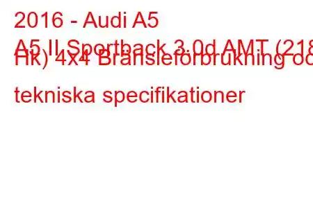 2016 - Audi A5
A5 II Sportback 3.0d AMT (218 Hk) 4x4 Bränsleförbrukning och tekniska specifikationer