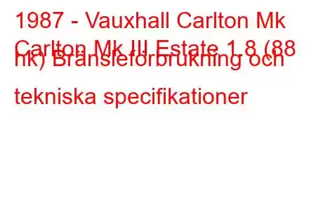 1987 - Vauxhall Carlton Mk
Carlton Mk III Estate 1.8 (88 hk) Bränsleförbrukning och tekniska specifikationer