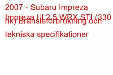 2007 - Subaru Impreza
Impreza III 2.5 WRX STI (330 hk) Bränsleförbrukning och tekniska specifikationer