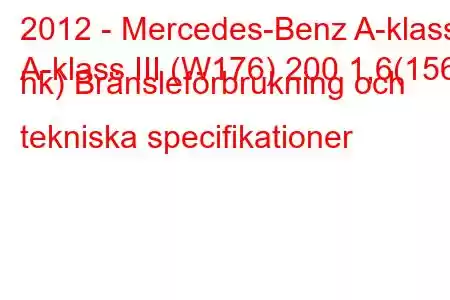 2012 - Mercedes-Benz A-klass
A-klass III (W176) 200 1,6(156 hk) Bränsleförbrukning och tekniska specifikationer