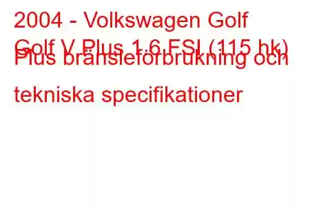 2004 - Volkswagen Golf
Golf V Plus 1.6 FSI (115 hk) Plus bränsleförbrukning och tekniska specifikationer