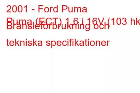 2001 - Ford Puma
Puma (ECT) 1.6 i 16V (103 hk) Bränsleförbrukning och tekniska specifikationer