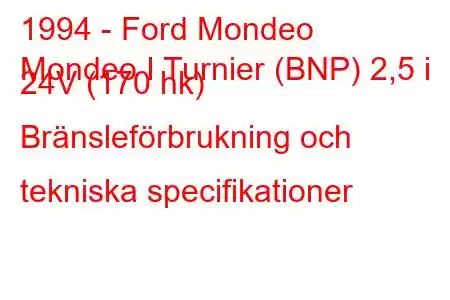 1994 - Ford Mondeo
Mondeo I Turnier (BNP) 2,5 i 24V (170 hk) Bränsleförbrukning och tekniska specifikationer