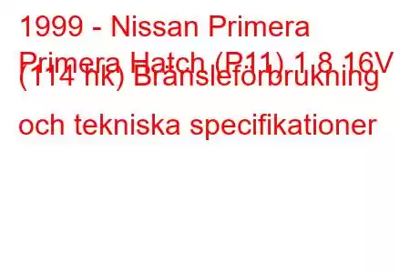 1999 - Nissan Primera
Primera Hatch (P11) 1,8 16V (114 hk) Bränsleförbrukning och tekniska specifikationer