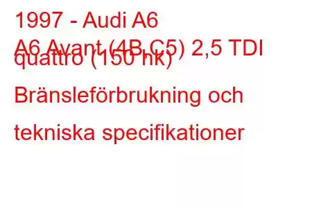 1997 - Audi A6
A6 Avant (4B,C5) 2,5 TDI quattro (150 hk) Bränsleförbrukning och tekniska specifikationer