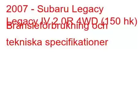 2007 - Subaru Legacy
Legacy IV 2.0R 4WD (150 hk) Bränsleförbrukning och tekniska specifikationer