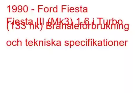 1990 - Ford Fiesta
Fiesta III (Mk3) 1.6 i Turbo (133 hk) Bränsleförbrukning och tekniska specifikationer