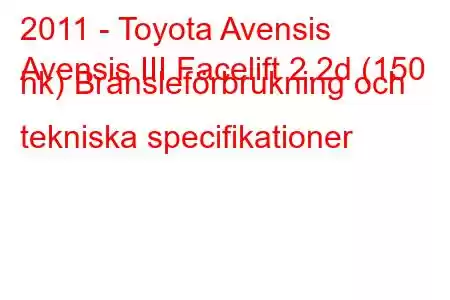 2011 - Toyota Avensis
Avensis III Facelift 2.2d (150 hk) Bränsleförbrukning och tekniska specifikationer