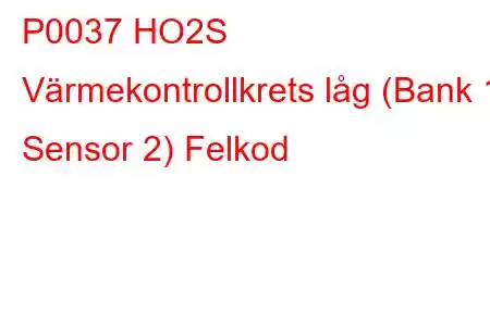 P0037 HO2S Värmekontrollkrets låg (Bank 1 Sensor 2) Felkod