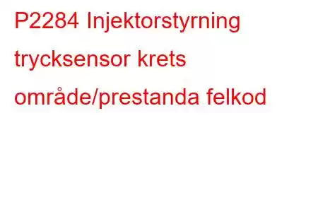 P2284 Injektorstyrning trycksensor krets område/prestanda felkod