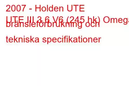 2007 - Holden UTE
UTE III 3.6 V6 (245 hk) Omega bränsleförbrukning och tekniska specifikationer