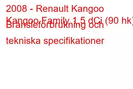 2008 - Renault Kangoo
Kangoo Family 1,5 dCi (90 hk) Bränsleförbrukning och tekniska specifikationer